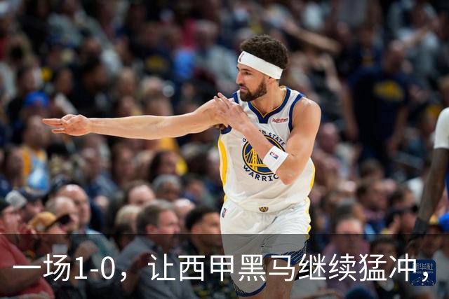 一场1-0，让西甲黑马继续猛冲，6轮5胜，积分赶上皇马，超过马竞