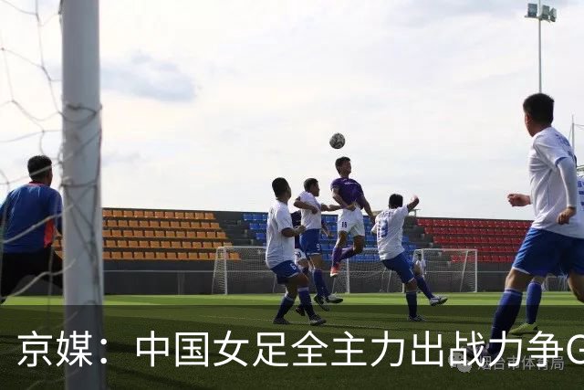 京媒：中国女足全主力出战力争G组头名，争取在淘汰赛避开日本队