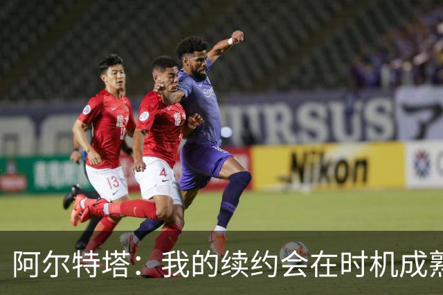 阿尔特塔：我的续约会在时机成熟时落实 要帮约克雷斯发挥出水平